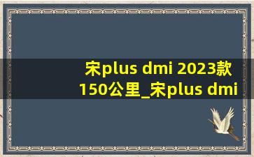 宋plus dmi 2023款150公里_宋plus dmi 2023款150km